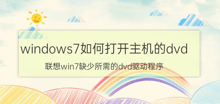 windows7如何打开主机的dvd 联想win7缺少所需的dvd驱动程序？